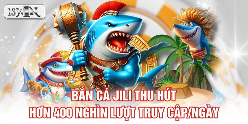 Bắn cá JILI thu hút hơn 400 nghìn lượt truy cập/ngày