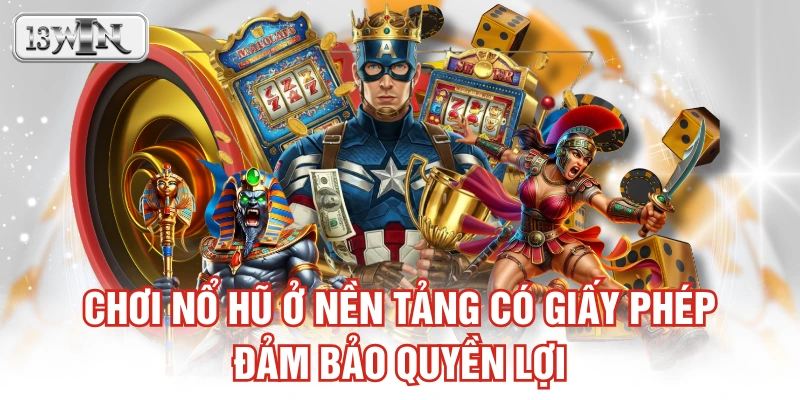 Chơi nổ hũ ở nền tảng có giấy phép đảm bảo quyền lợi