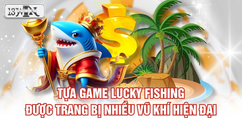 Tựa game Lucky Fishing được trang bị nhiều vũ khí hiện đại